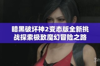暗黑破坏神2变态版全新挑战探索极致魔幻冒险之路