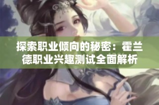 探索职业倾向的秘密：霍兰德职业兴趣测试全面解析