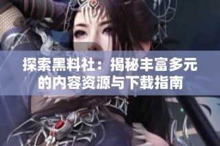 探索黑料社：揭秘丰富多元的内容资源与下载指南