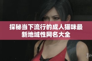 探秘当下流行的成人猫咪最新地域性网名大全