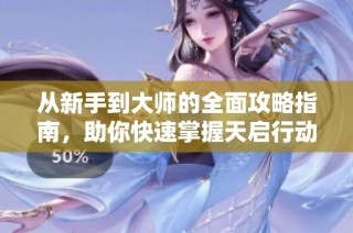 从新手到大师的全面攻略指南，助你快速掌握天启行动！