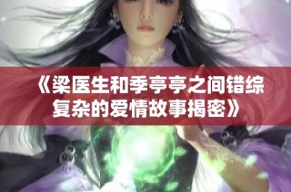 《梁医生和季亭亭之间错综复杂的爱情故事揭密》