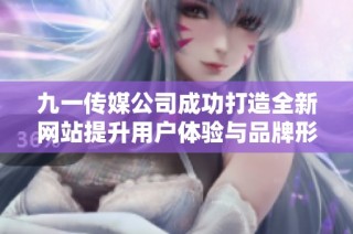 九一传媒公司成功打造全新网站提升用户体验与品牌形象