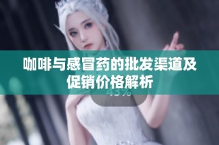 咖啡与感冒药的批发渠道及促销价格解析