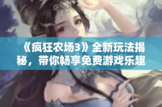 《疯狂农场3》全新玩法揭秘，带你畅享免费游戏乐趣