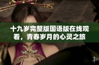 十九岁完整版国语版在线观看，青春岁月的心灵之旅