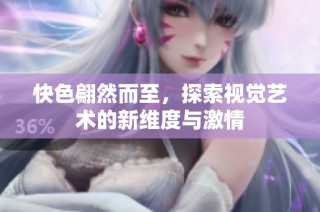 快色翩然而至，探索视觉艺术的新维度与激情