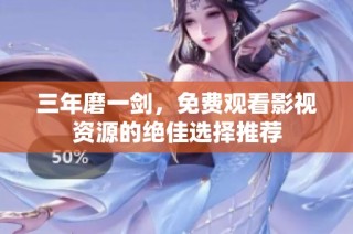 三年磨一剑，免费观看影视资源的绝佳选择推荐