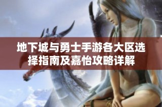 地下城与勇士手游各大区选择指南及嘉怡攻略详解