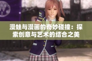 漫蛙与漫画的奇妙碰撞：探索创意与艺术的结合之美