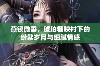 燕钗微垂，琥珀糖映衬下的纷繁岁月与细腻情感