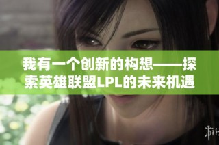 我有一个创新的构想——探索英雄联盟LPL的未来机遇与挑战