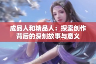 成品人和精品人：探索创作背后的深刻故事与意义