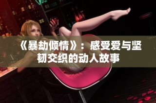 《暴劫倾情》：感受爱与坚韧交织的动人故事