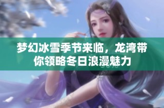 梦幻冰雪季节来临，龙湾带你领略冬日浪漫魅力