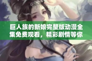 巨人族的新娘完整版动漫全集免费观看，精彩剧情等你来探讨