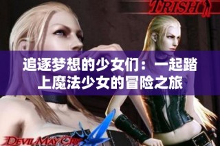 追逐梦想的少女们：一起踏上魔法少女的冒险之旅