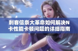 刺客信条大革命如何解决N卡性能卡顿问题的详细指南