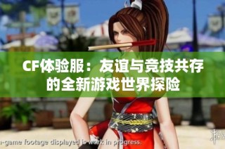 CF体验服：友谊与竞技共存的全新游戏世界探险