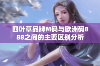 四叶草品牌M码与欧洲码888之间的主要区别分析