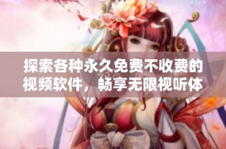 探索各种永久免费不收费的视频软件，畅享无限视听体验