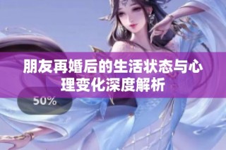 朋友再婚后的生活状态与心理变化深度解析