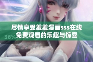 尽情享受羞羞漫画sss在线免费观看的乐趣与惊喜