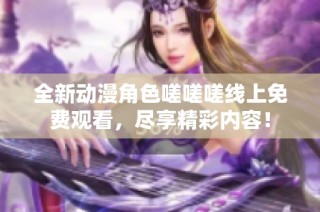全新动漫角色嗟嗟嗟线上免费观看，尽享精彩内容！