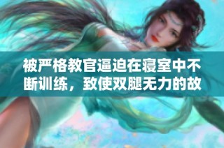 被严格教官逼迫在寝室中不断训练，致使双腿无力的故事