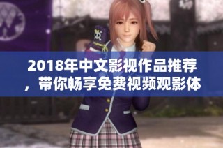 2018年中文影视作品推荐，带你畅享免费视频观影体验