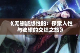 《无删减版性船：探索人性与欲望的交织之旅》