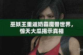 巫妖王重返奶霸魔兽世界，惊天大瓜揭示真相