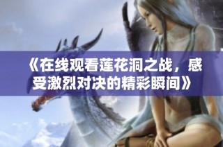 《在线观看莲花洞之战，感受激烈对决的精彩瞬间》