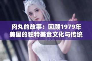 肉丸的故事：回顾1979年美国的独特美食文化与传统