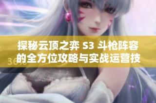 探秘云顶之弈 S3 斗枪阵容的全方位攻略与实战运营技巧