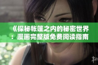 《探秘帐篷之内的秘密世界：漫画完整版免费阅读指南》