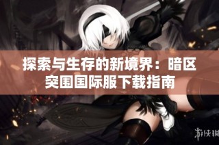 探索与生存的新境界：暗区突围国际服下载指南