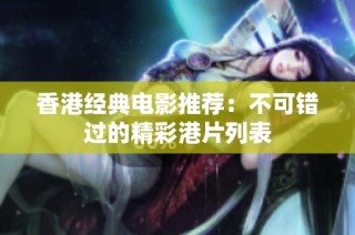 香港经典电影推荐：不可错过的精彩港片列表