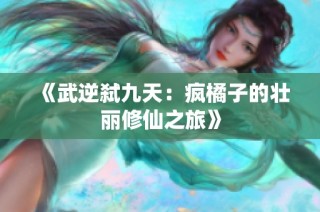 《武逆弑九天：疯橘子的壮丽修仙之旅》