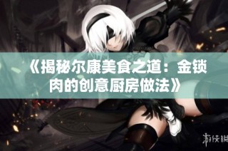 《揭秘尔康美食之道：金锁肉的创意厨房做法》