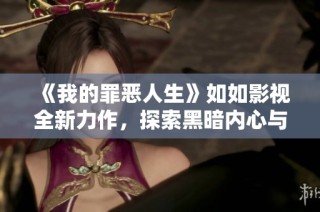 《我的罪恶人生》如如影视全新力作，探索黑暗内心与救赎之路