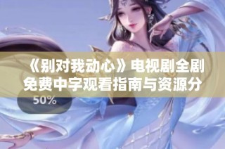 《别对我动心》电视剧全剧免费中字观看指南与资源分享