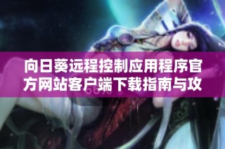 向日葵远程控制应用程序官方网站客户端下载指南与攻略