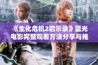《生化危机2启示录》蓝光电影完整观看方法分享与推荐