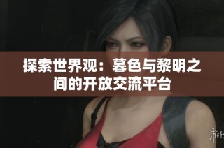 探索世界观：暮色与黎明之间的开放交流平台