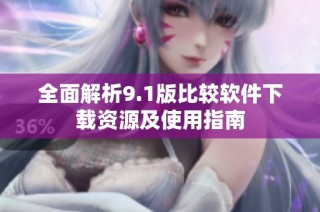 全面解析9.1版比较软件下载资源及使用指南