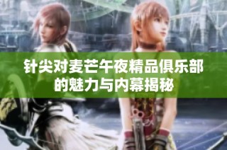 针尖对麦芒午夜精品俱乐部的魅力与内幕揭秘
