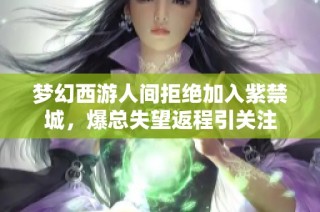 梦幻西游人间拒绝加入紫禁城，爆总失望返程引关注