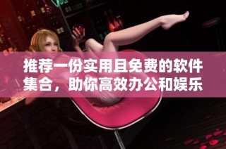 推荐一份实用且免费的软件集合，助你高效办公和娱乐