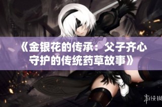 《金银花的传承：父子齐心守护的传统药草故事》
